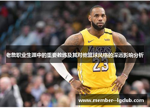 老詹职业生涯中的重要教练及其对他篮球风格的深远影响分析