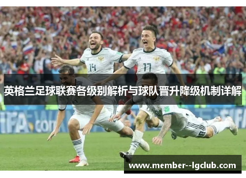 英格兰足球联赛各级别解析与球队晋升降级机制详解
