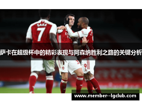 萨卡在超级杯中的精彩表现与阿森纳胜利之路的关键分析