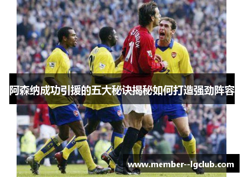 阿森纳成功引援的五大秘诀揭秘如何打造强劲阵容