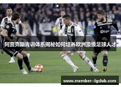 阿贾克斯青训体系揭秘如何培养欧洲顶级足球人才