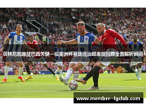 贝林厄姆鏖战巴西关键一役美洲杯赛场统治级表现回顾全面解析瞬间