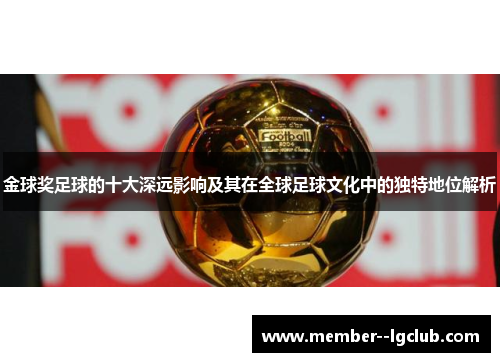 金球奖足球的十大深远影响及其在全球足球文化中的独特地位解析 金球奖足球的十大深远影响及其在全球足球文化中的独特地位解析
