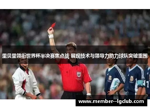 里贝里领衔世界杯半决赛焦点战 展现技术与领导力助力球队突破重围