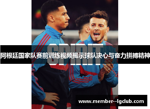 阿根廷国家队赛前训练视频揭示球队决心与奋力拼搏精神 阿根廷国家队赛前训练视频揭示球队决心与奋力拼搏精神