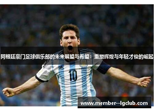 阿根廷豪门足球俱乐部的未来展望与希望:重塑辉煌与年轻才俊的崛起 阿根廷豪门足球俱乐部的未来展望与希望:重塑辉煌与年轻才俊的崛起