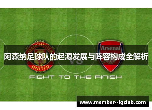 阿森纳足球队的起源发展与阵容构成全解析