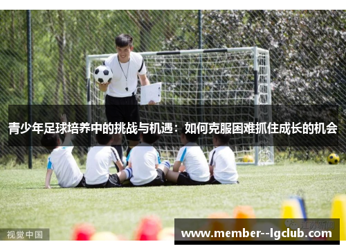 青少年足球培养中的挑战与机遇：如何克服困难抓住成长的机会