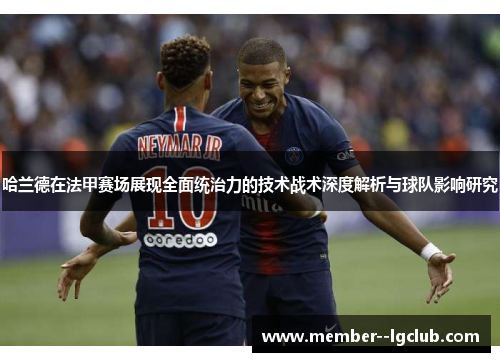 哈兰德在法甲赛场展现全面统治力的技术战术深度解析与球队影响研究 哈兰德在法甲赛场展现全面统治力的技术战术深度解析与球队影响研究