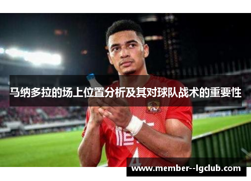 马纳多拉的场上位置分析及其对球队战术的重要性