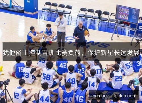 犹他爵士控制青训比赛负荷，保护新星长远发展