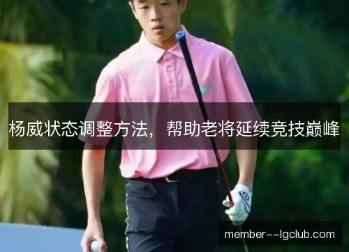 杨威状态调整方法，帮助老将延续竞技巅峰